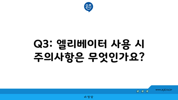 Q3: 엘리베이터 사용 시 주의사항은 무엇인가요?