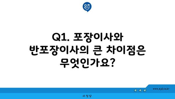 Q1. 포장이사와 반포장이사의 큰 차이점은 무엇인가요?