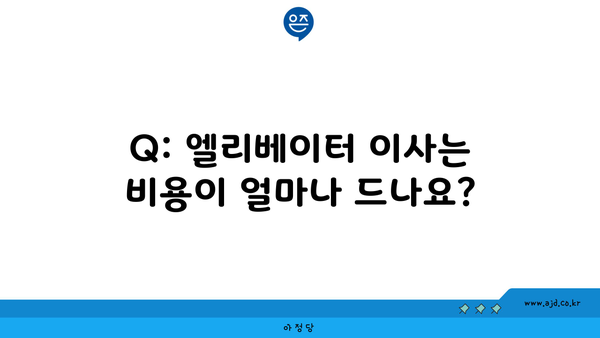 Q: 엘리베이터 이사는 비용이 얼마나 드나요?