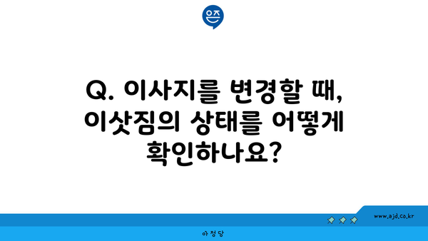 Q. 이사지를 변경할 때, 이삿짐의 상태를 어떻게 확인하나요?