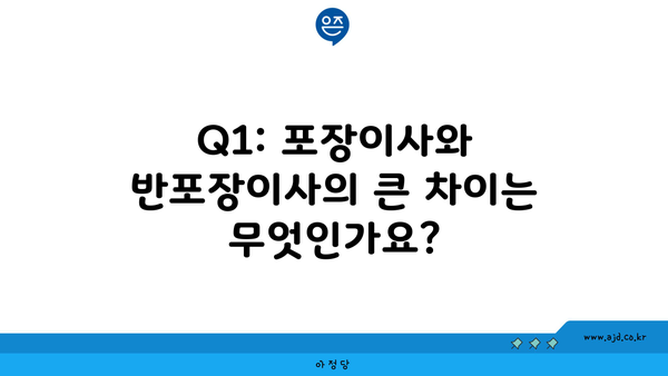 Q1: 포장이사와 반포장이사의 큰 차이는 무엇인가요?