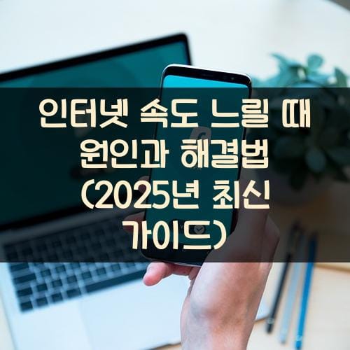 인터넷 속도 느릴 때 원인과 해결법 (2025년 최신 가이드)