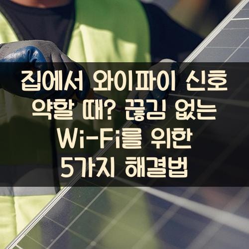집에서 와이파이 신호 약할 때? 끊김 없는 Wi-Fi를 위한 5가지 해결법