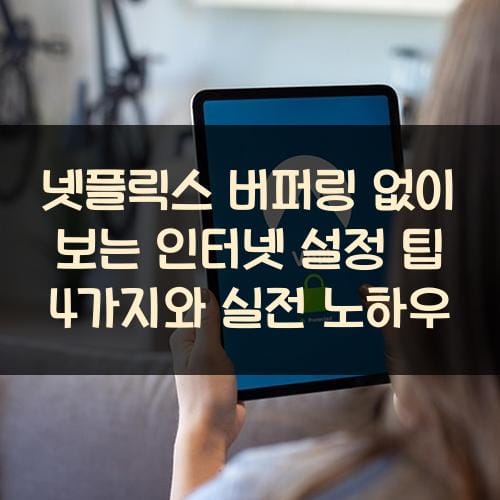 넷플릭스 버퍼링 없이 보는 인터넷 설정 팁 4가지와 실전 노하우