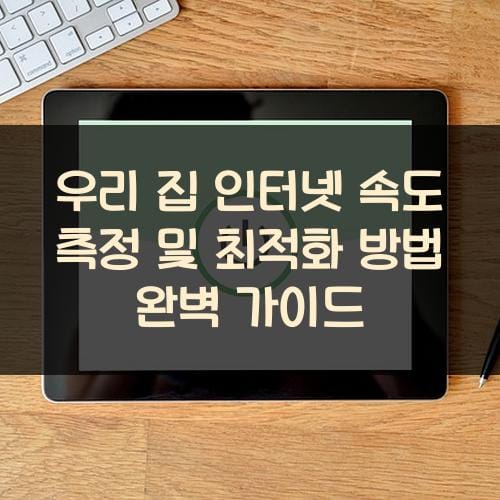 우리 집 인터넷 속도 측정 및 최적화 방법 완벽 가이드