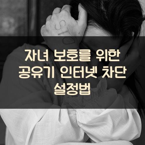 자녀 보호를 위한 공유기 인터넷 차단 설정법