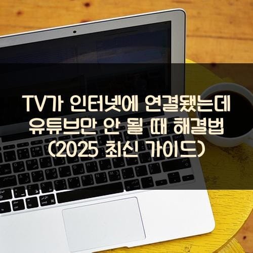 TV가 인터넷에 연결됐는데 유튜브만 안 될 때 해결법 (2025 최신 가이드)