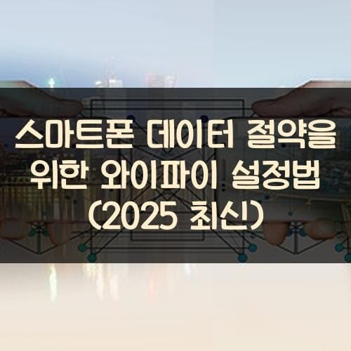스마트폰 데이터 절약을 위한 와이파이 설정법 (2025 최신)