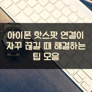 아이폰 핫스팟 연결이 자꾸 끊길 때 해결하는 팁 모음