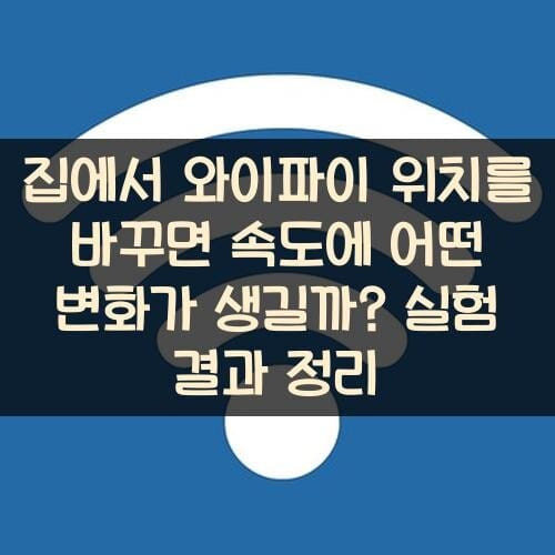 집에서 와이파이 위치를 바꾸면 속도에 어떤 변화가 생길까? 실험 결과 정리