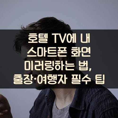 호텔 TV에 내 스마트폰 화면 미러링하는 법, 출장·여행자 필수 팁
