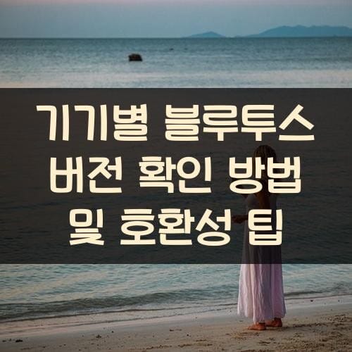 기기별 블루투스 버전 확인 방법 및 호환성 팁