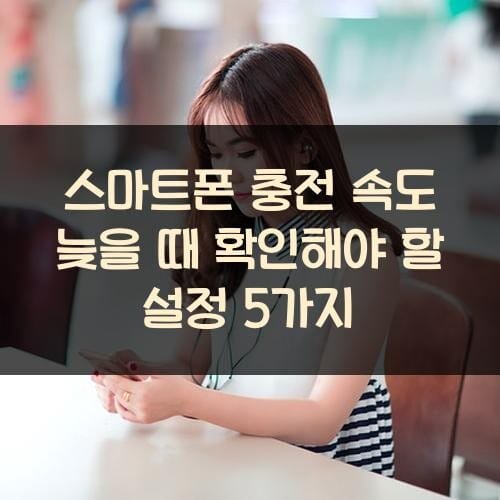 스마트폰 충전 속도 늦을 때 확인해야 할 설정 5가지