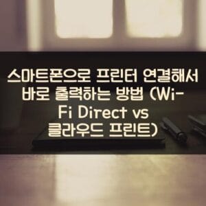 스마트폰으로 프린터 연결해서 바로 출력하는 방법 (Wi-Fi Direct vs 클라우드 프린트)