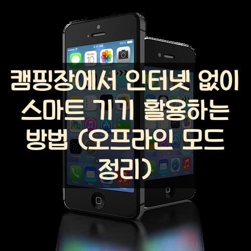 캠핑장에서 인터넷 없이 스마트 기기 활용하는 방법 (오프라인 모드 정리)