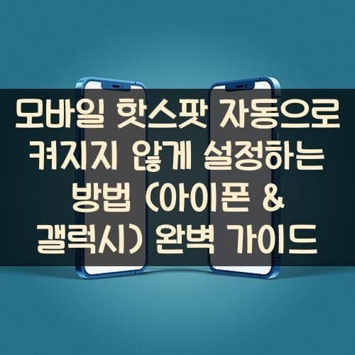 모바일 핫스팟 자동으로 켜지지 않게 설정하는 방법 (아이폰 & 갤럭시) 완벽 가이드