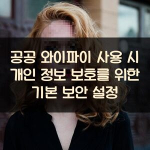 공공 와이파이 사용 시 개인 정보 보호를 위한 기본 보안 설정