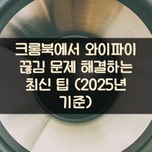 크롬북에서 와이파이 끊김 문제 해결하는 최신 팁 (2025년 기준)