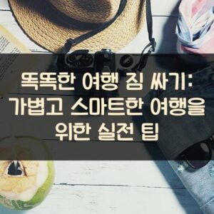 똑똑한 여행 짐 싸기: 가볍고 스마트한 여행을 위한 실전 팁