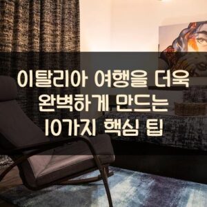 이탈리아 여행을 더욱 완벽하게 만드는 10가지 핵심 팁