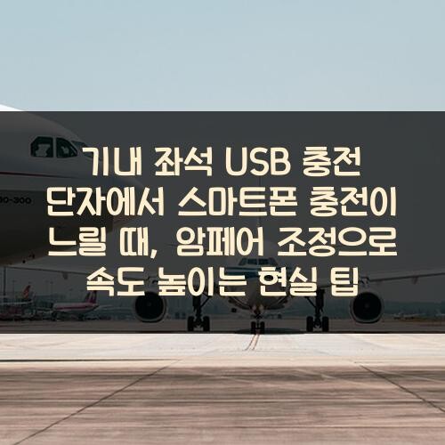 기내 좌석 USB 충전 단자에서 스마트폰 충전이 느릴 때, 암페어 조정으로 속도 높이는 현실 팁