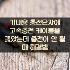 기내용 충전단자에 고속충전 케이블을 꽂았는데 충전이 안 될 때 해결법