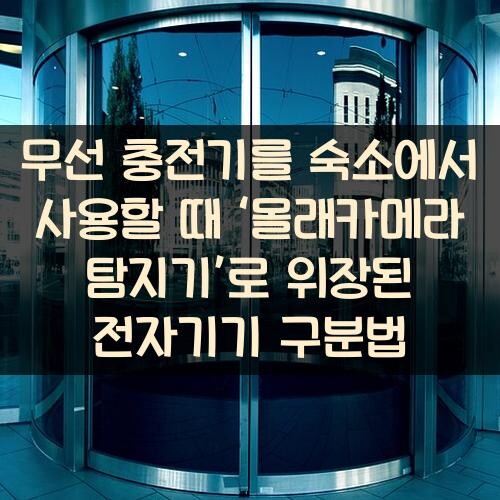 무선 충전기를 숙소에서 사용할 때 ‘몰래카메라 탐지기’로 위장된 전자기기 구분법