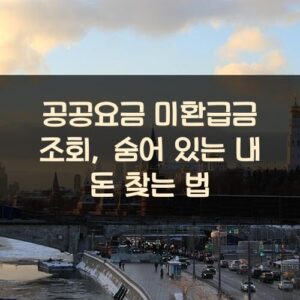 공공요금 미환급금 조회, 숨어 있는 내 돈 찾는 법
