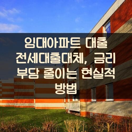 임대아파트 대출 전세대출대체, 금리 부담 줄이는 현실적 방법
