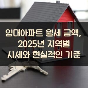 임대아파트 월세 금액, 2025년 지역별 시세와 현실적인 기준