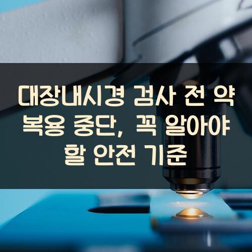 대장내시경 검사 전 약 복용 중단, 꼭 알아야 할 안전 기준