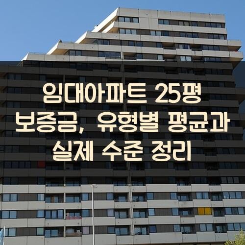 임대아파트 25평 보증금, 유형별 평균과 실제 수준 정리