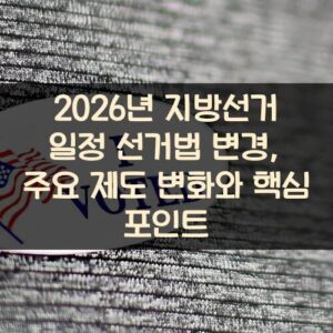 2026년 지방선거 일정 선거법 변경, 주요 제도 변화와 핵심 포인트