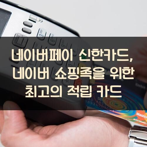 네이버페이 신한카드, 네이버 쇼핑족을 위한 최고의 적립 카드