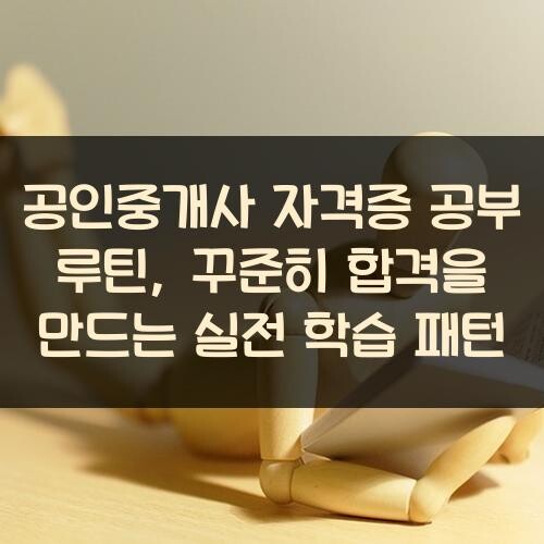 공인중개사 자격증 공부 루틴, 꾸준히 합격을 만드는 실전 학습 패턴