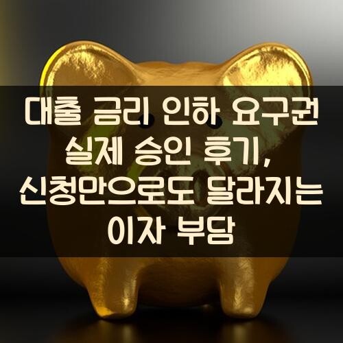 대출 금리 인하 요구권 실제 승인 후기, 신청만으로도 달라지는 이자 부담