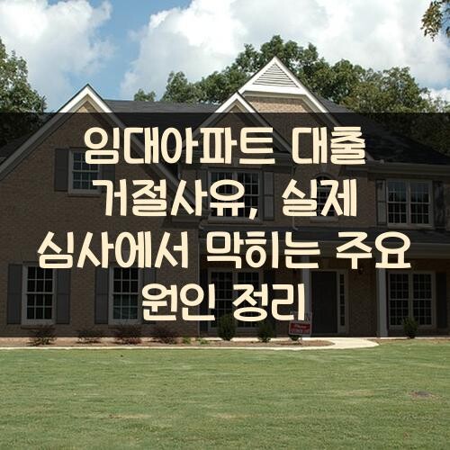 임대아파트 대출 거절사유, 실제 심사에서 막히는 주요 원인 정리