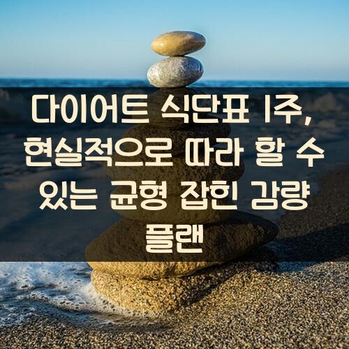 다이어트 식단표 1주, 현실적으로 따라 할 수 있는 균형 잡힌 감량 플랜