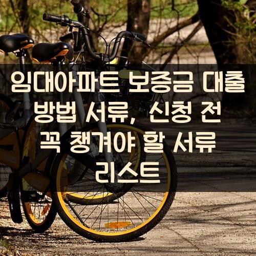 임대아파트 보증금 대출 방법 서류, 신청 전 꼭 챙겨야 할 서류 리스트