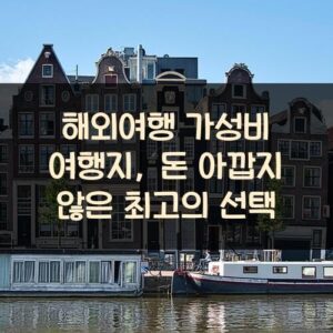 해외여행 가성비 여행지, 돈 아깝지 않은 최고의 선택