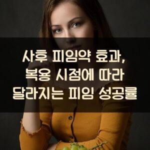 사후 피임약 효과, 복용 시점에 따라 달라지는 피임 성공률