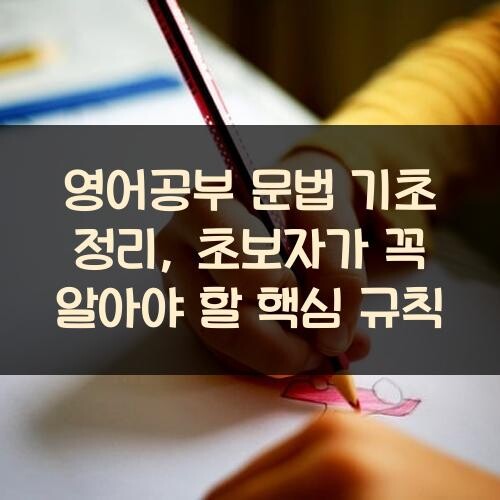 영어공부 문법 기초 정리, 초보자가 꼭 알아야 할 핵심 규칙