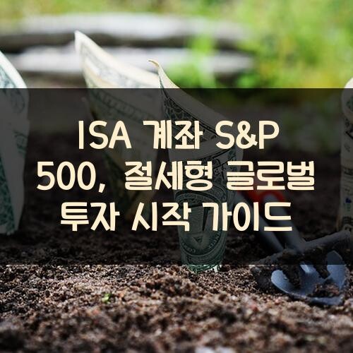 ISA 계좌 S&P 500, 절세형 글로벌 투자 시작 가이드
