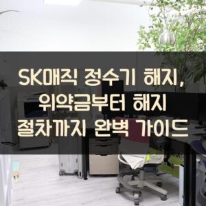 SK매직 정수기 해지, 위약금부터 해지 절차까지 완벽 가이드