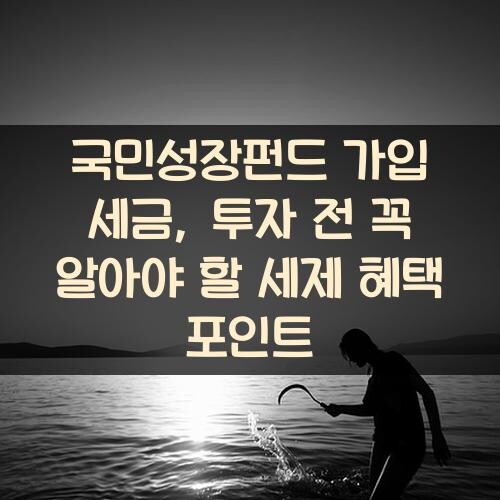국민성장펀드 가입 세금, 투자 전 꼭 알아야 할 세제 혜택 포인트