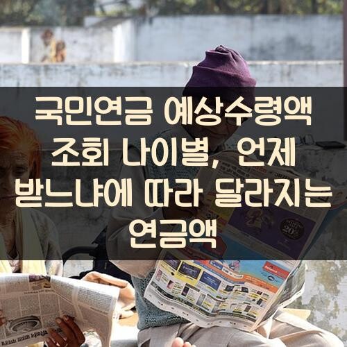 국민연금 예상수령액 조회 나이별, 언제 받느냐에 따라 달라지는 연금액