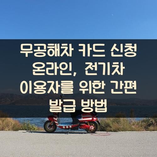 무공해차 카드 신청 온라인, 전기차 이용자를 위한 간편 발급 방법