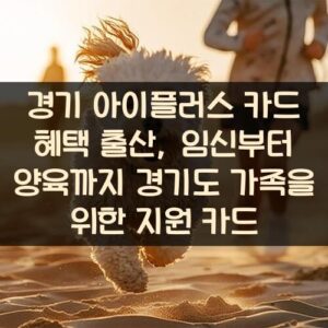 경기 아이플러스 카드 혜택 출산, 임신부터 양육까지 경기도 가족을 위한 지원 카드