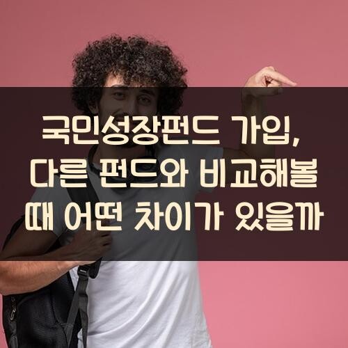 국민성장펀드 가입, 다른 펀드와 비교해볼 때 어떤 차이가 있을까