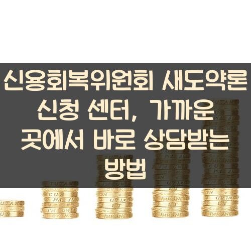 신용회복위원회 새도약론 신청 센터, 가까운 곳에서 바로 상담받는 방법